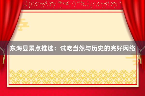 东海县景点推选：试吃当然与历史的完好网络