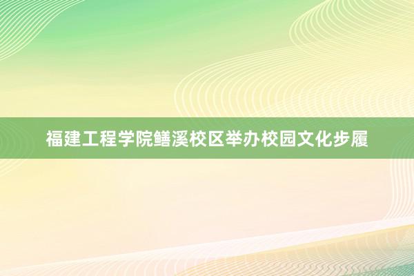 福建工程学院鳝溪校区举办校园文化步履