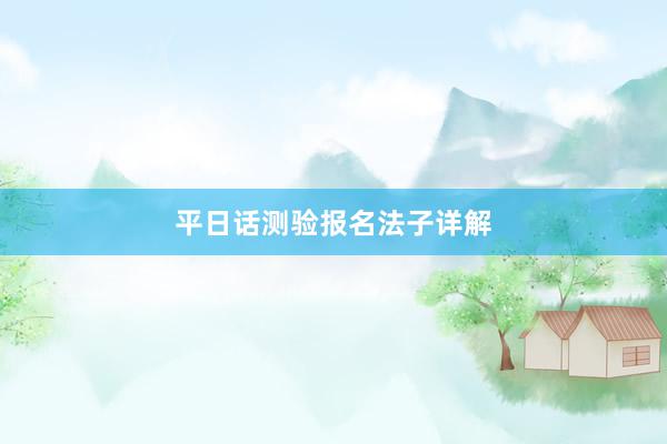 平日话测验报名法子详解