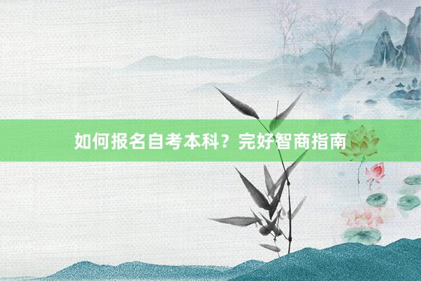 如何报名自考本科？完好智商指南