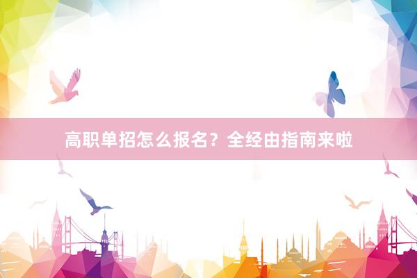 高职单招怎么报名？全经由指南来啦